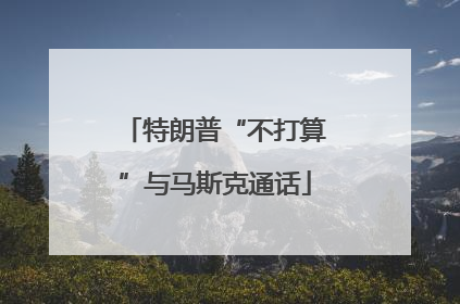 特朗普“不打算”与马斯克通话