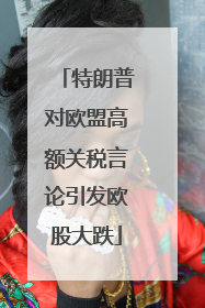 特朗普对欧盟高额关税言论引发欧股大跌
