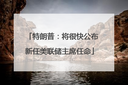 特朗普：将很快公布新任美联储主席任命