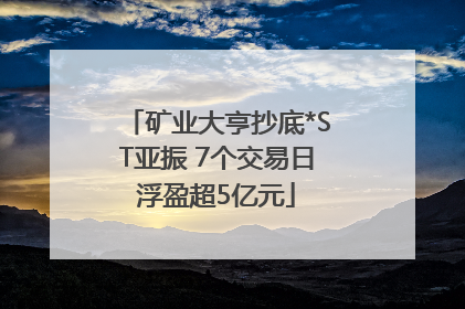 矿业大亨抄底*ST亚振 7个交易日浮盈超5亿元