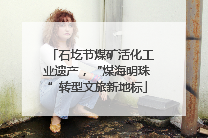 石圪节煤矿活化工业遗产，“煤海明珠”转型文旅新地标