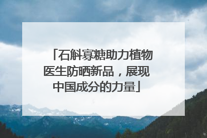 石斛寡糖助力植物医生防晒新品，展现中国成分的力量