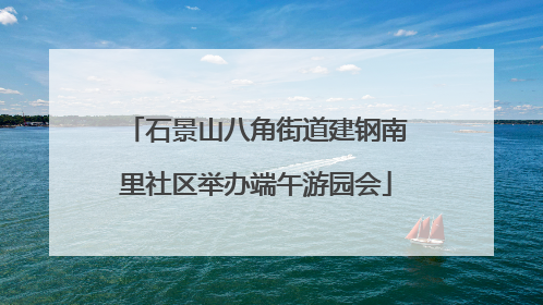 石景山八角街道建钢南里社区举办端午游园会