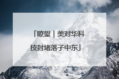 瞭望｜美对华科技封堵落子中东