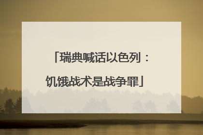 瑞典喊话以色列：饥饿战术是战争罪