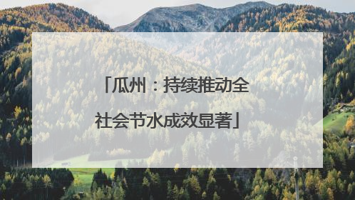 瓜州：持续推动全社会节水成效显著