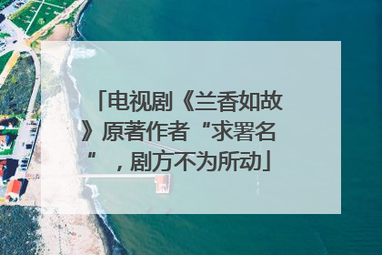 电视剧《兰香如故》原著作者“求署名”，剧方不为所动