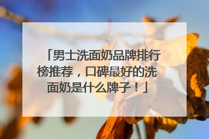 男士洗面奶品牌排行榜推荐，口碑最好的洗面奶是什么牌子！