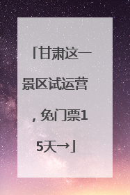 甘肃这一景区试运营，免门票15天→