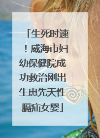 生死时速！威海市妇幼保健院成功救治刚出生患先天性膈疝女婴