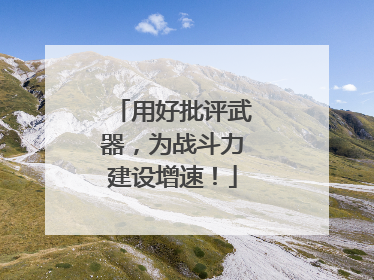 用好批评武器，为战斗力建设增速！