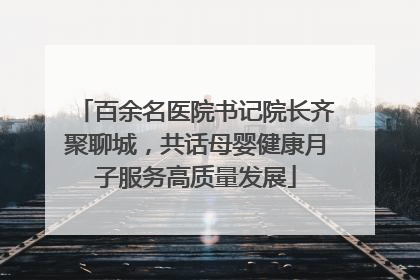 百余名医院书记院长齐聚聊城，共话母婴健康月子服务高质量发展