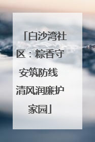 白沙湾社区：粽香守安筑防线 清风润廉护家园