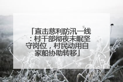 直击慈利防汛一线：村干部彻夜未眠坚守岗位，村民动用自家船协助转移