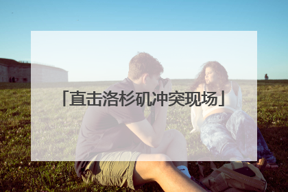 直击洛杉矶冲突现场