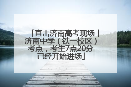 直击济南高考现场丨济南中学（铁一校区）考点，考生7点20分已经开始进场