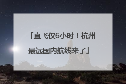 直飞仅6小时！杭州最远国内航线来了