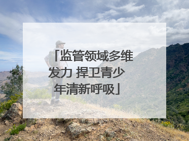监管领域多维发力 捍卫青少年清新呼吸