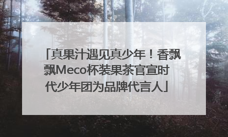真果汁遇见真少年！香飘飘Meco杯装果茶官宣时代少年团为品牌代言人