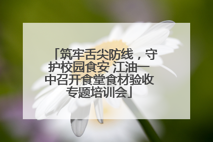 筑牢舌尖防线，守护校园食安 江油一中召开食堂食材验收专题培训会