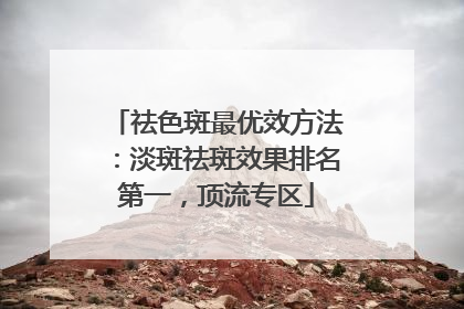 祛色斑最优效方法：淡斑祛斑效果排名第一，顶流专区