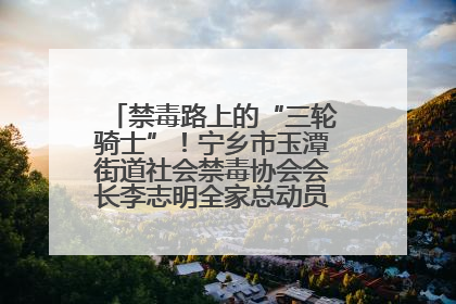 禁毒路上的“三轮骑士”！宁乡市玉潭街道社会禁毒协会会长李志明全家总动员，织密“防毒网”
