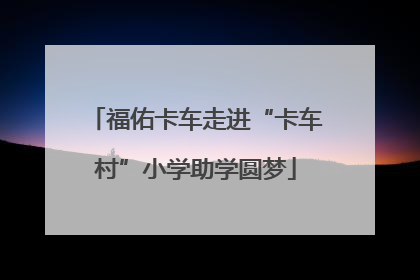 福佑卡车走进“卡车村”小学助学圆梦