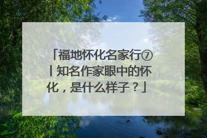 福地怀化名家行⑦丨知名作家眼中的怀化，是什么样子？
