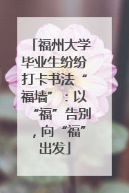 福州大学毕业生纷纷打卡书法“福墙”：以“福”告别，向“福”出发