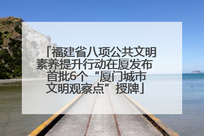 福建省八项公共文明素养提升行动在厦发布 首批6个“厦门城市文明观察点”授牌