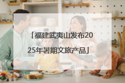 福建武夷山发布2025年暑期文旅产品