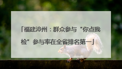 福建漳州：群众参与“你点我检”参与率在全省排名第一