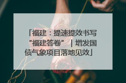福建：提速提效书写“福建答卷”｜增发国债气象项目落地见效