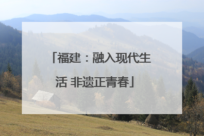福建：融入现代生活 非遗正青春