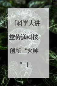 科学大讲堂传递科技创新“火种”