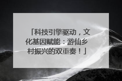 科技引擎驱动，文化基因赋能：游仙乡村振兴的双重奏！