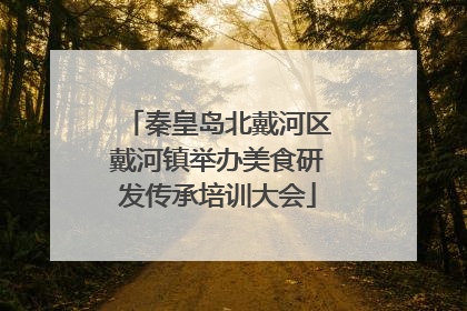 秦皇岛北戴河区戴河镇举办美食研发传承培训大会