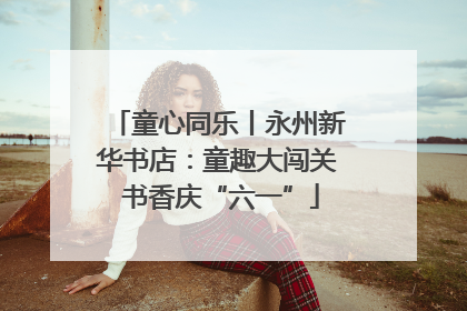 童心同乐丨永州新华书店：童趣大闯关 书香庆“六一”