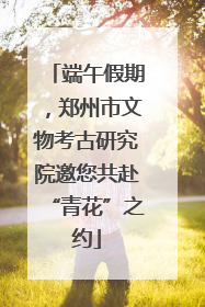 端午假期，郑州市文物考古研究院邀您共赴“青花”之约