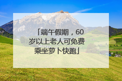 端午假期，60岁以上老人可免费乘坐萝卜快跑