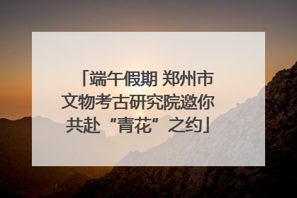 端午假期 郑州市文物考古研究院邀你共赴“青花”之约
