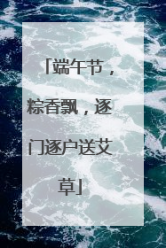 端午节，粽香飘，逐门逐户送艾草