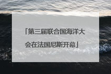 第三届联合国海洋大会在法国尼斯开幕