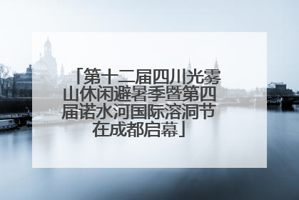 第十二届四川光雾山休闲避暑季暨第四届诺水河国际溶洞节在成都启幕