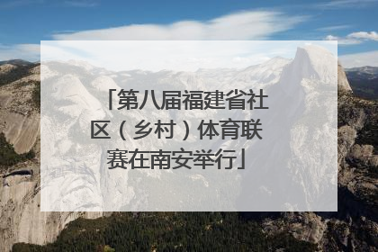 第八届福建省社区（乡村）体育联赛在南安举行