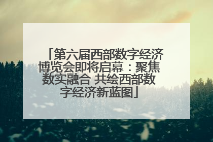 第六届西部数字经济博览会即将启幕：聚焦数实融合 共绘西部数字经济新蓝图