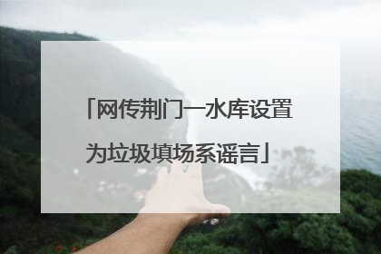 网传荆门一水库设置为垃圾填场系谣言