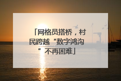 网格员搭桥，村民跨越“数字鸿沟”不再困难