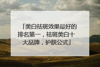 美白祛斑效果最好的排名第一，祛斑美白十大品牌，护肤公式