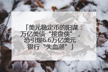 美元稳定币的阳谋：万亿美债“接盘侠”，恐引爆6.6万亿美元银行“失血潮”